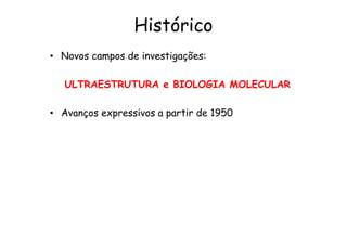 Histórico
• Novos campos de investigações:
ULTRAESTRUTURA e BIOLOGIA MOLECULAR
• Avanços expressivos a partir de 1950
 