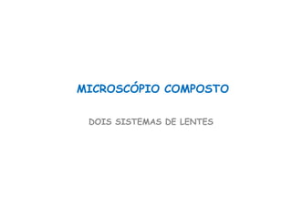 MICROSCÓPIO COMPOSTO
DOIS SISTEMAS DE LENTES
 
