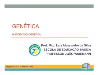 GENÉTICA
HISTÓRICO DA GENÉTICA

Prof. Msc. Luiz Alessandro da Silva
ESCOLA DE EDUCAÇÃO BÁSICA
PROFESSOR JOÃO WIDEMANN

 