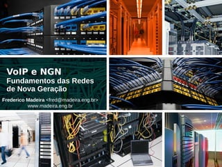 VoIP e NGN
 Fundamentos das Redes
 de Nova Geração
Frederico Madeira <fred@madeira.eng.br>
          www.madeira.eng.br
 