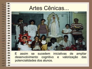 Artes Cênicas... E assim se sucedem iniciativas de ampliar desenvolvimento cognitivo e valorização das potencialidades dos alunos. 