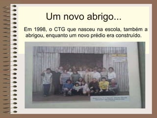 Um novo abrigo... Em 1998, o CTG que nasceu na escola, também a abrigou, enquanto um novo prédio era construído. 