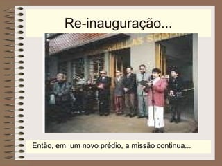 Re-inauguração... Então, em  um novo prédio, a missão continua...  