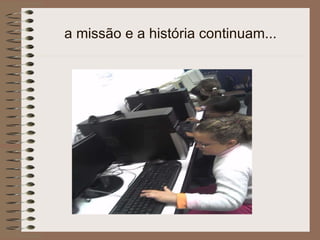 a missão e a história continuam... 