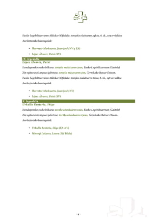 - 4 -
Eusko Legebiltzarraren Aldizkari Ofiziala: 2005eko ekainaren 24koa, 6. zk., 119 orrialdea
Aurkeztutako hautagaiak:
• Ibarretxe Markuartu, Juan José (NV y EA)
• López Álvarez, Patxi (SV)
IX. legealdia
López Álvarez, Patxi
Izendapeneko osoko bilkura: 2009ko maiatzaren 5ean, Eusko Legebiltzarrean (Gasteiz)
Zin egitea eta karguaz jabetzea: 2009ko maiatzaren 7an, Gernikako Batzar Etxean.
Eusko Legebiltzarraren Aldizkari Ofiziala: 2009ko maiatzaren 8koa, 8. zk., 148 orrialdea
Aurkeztutako hautagaiak:
• Ibarretxe Markuartu, Juan José (NV)
• López Álvarez, Patxi (SV)
X. legealdia
Urkullu Renteria, Iñigo
Izendapeneko osoko bilkura: 2012ko abenduaren 12an, Eusko Legebiltzarrean (Gasteiz)
Zin egitea eta karguaz jabetzea: 2012ko abenduaren 15ean, Gernikako Batzar Etxean.
Aurkeztutako hautagaiak:
• Urkullu Renteria, Iñigo (EA-NV)
• Mintegi Lakarra, Laura (EH Bildu)
 