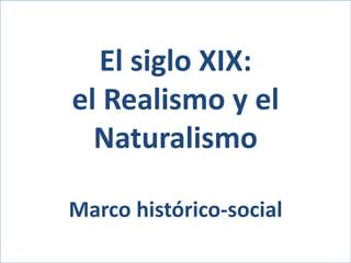 El siglo XIX:
el Realismo y el
Naturalismo
Marco histórico-social
 
