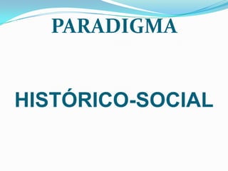 PARADIGMA


HISTÓRICO-SOCIAL
 