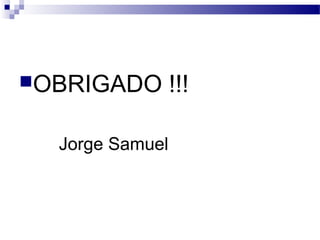 OBRIGADO !!!
Jorge Samuel
 
