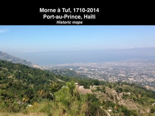 Morne à Tuf, 1710-2014!
Port-au-Prince, Haïti!
Historic maps
 