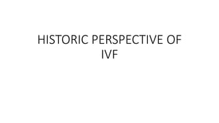 HISTORIC PERSPECTIVE OF
IVF
 