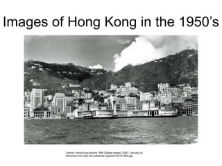 Images of Hong Kong in the 1950’s

Central, Hong Kong skyline 1950 [Digital image]. (2007, January 4).
Retrieved from http://en.wikipedia.org/wiki/File:Hk1950.jpg

 