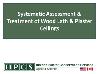 1
Systematic Assessment &
Treatment of Wood Lath & Plaster
Ceilings
 