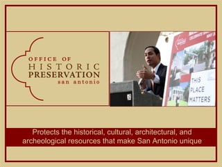 Protects the historical, cultural, architectural, and
archeological resources that make San Antonio unique
 