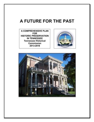 A FUTURE FOR THE PAST
A COMPREHENSIVE PLAN
FOR
HISTORIC PRESERVATION
IN TENNESSEE
Tennessee Historical
Commission
2013-2018

 