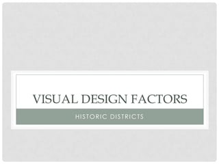 VISUAL DESIGN FACTORS
HISTORIC DISTRICTS
 