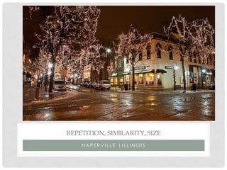N A P E R V I L L E | I L L I N O I S
REPETITION, SIMILARITY, SIZE
 