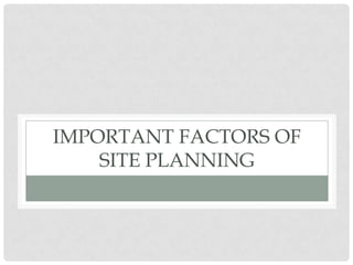 IMPORTANT FACTORS OF
SITE PLANNING
 