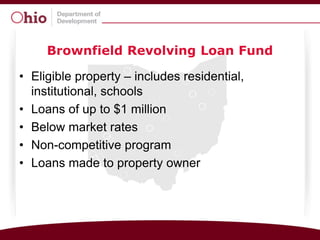 Brownfield Revolving Loan Fund

• Eligible property – includes residential,
  institutional, schools
• Loans of up to $1 million
• Below market rates
• Non-competitive program
• Loans made to property owner
 