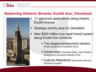 Restoring Historic Streets: Euclid Ave, Cleveland
                              11 approved applications along historic
                               Euclid Avenue
                              Strategic priority area for Cleveland
                              New $200 million bus rapid transit system
                               along Euclid Ave connects:
                                     Two largest employment centers
                                      (Public Square and Cleveland Clinic)

                                     Universities (Cleveland State, Case Western
                                      Reserve and Cleveland Institute of Art)

                                     Cultural Attractions (Severance Hall and
 Terminal Tower, Cleveland
                                      Playhouse Square)
 