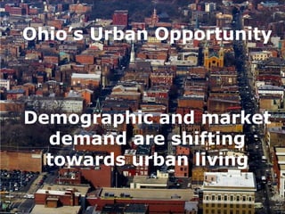 Ohio’s Urban Opportunity



Demographic and market
  demand are shifting
  towards urban living
 