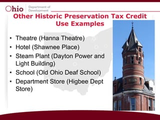 Other Historic Preservation Tax Credit
             Use Examples

• Theatre (Hanna Theatre)
• Hotel (Shawnee Place)
• Steam Plant (Dayton Power and
  Light Building)
• School (Old Ohio Deaf School)
• Department Store (Higbee Dept
  Store)
 