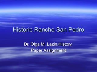 Historic Rancho San PedroHistoric Rancho San Pedro
Dr. Olga M. Lazin,HistoryDr. Olga M. Lazin,History
Paper AssignmentPaper Assignment
 