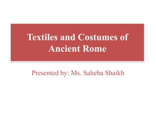 Textiles and Costumes of
Ancient Rome
Presented by: Ms. Saheba Shaikh
 