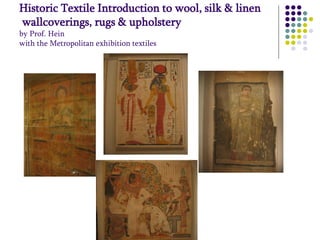 Historic Textile Introduction to wool, silk & linen
wallcoverings, rugs & upholstery
by Prof. Hein
with the Metropolitan exhibition textiles

 
