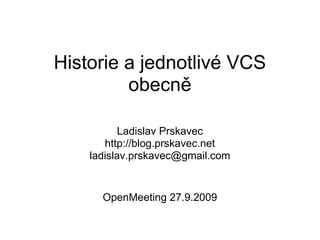 Historie a jednotlivé VCS
         obecně

           Ladislav Prskavec
       http://blog.prskavec.net
    ladislav.prskavec@gmail.com


      OpenMeeting 27.9.2009
 
