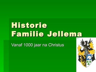 Historie
Familie Jellema
Vanaf 1000 jaar na Christus
 