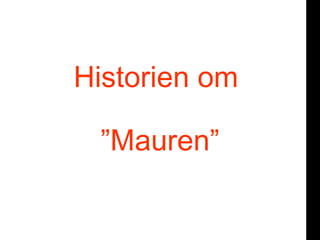 Historien om
or

      ”Mauren”
 