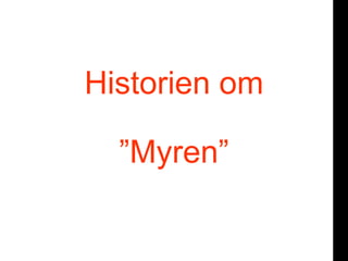 or
Historien om
”Myren”
 