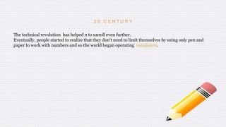 2 0 . C E N T U R Y
The technical revolution has helped π to unroll even further.
Eventually, people started to realize that they don‘t need to limit themselves by using only pen and
paper to work with numbers and so the world began operating computers.
 