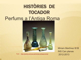 HISTÒRIES DE
TOCADOR
Perfums a l’Antiga Roma

Font:

http://quhist.com/uso-perfumes-antigua-roma/

Miriam Martínez B1B
INS Can planas
2012-2013

 