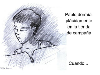 Pablo dormía plácidamente en la tienda de campaña Cuando...