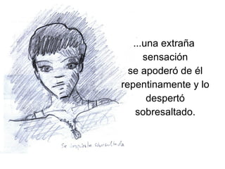 ...una extraña sensación se apoderó de él repentinamente y lo despertó sobresaltado.