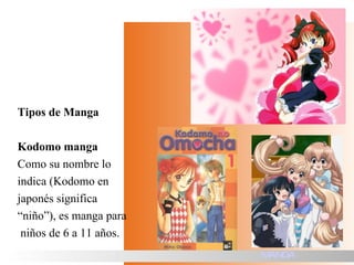 Tipos de Manga Kodomo manga Como su nombre lo  indica (Kodomo en  japonés significa  “ niño”), es manga para niños de 6 a 11 años. MANGA 