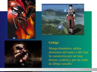 Gekiga Manga dramático, utiliza elementos del teatro y del cine. Se caracteriza por ser muy directo, realista y por un estilo de dibujo sencillo . MANGA 