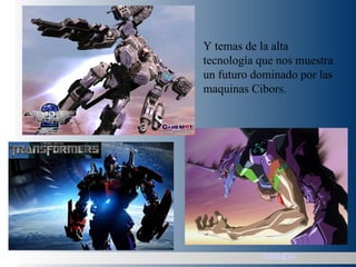 Y temas de la alta tecnología que nos muestra un futuro dominado por las maquinas Cibors. MANGA 