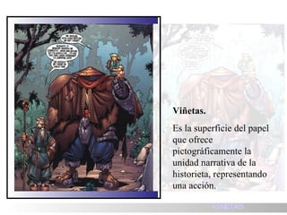 Viñetas.   Es la superficie del papel que ofrece pictográficamente la unidad narrativa de la historieta, representando una acción. VI ÑETAS 