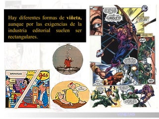 Hay diferentes formas de  viñeta,  aunque por las exigencias de la industria editorial suelen ser rectangulares. VI ÑETAS 