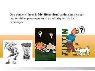 Otra convención es la  Metáfora visualizada , signo visual que se utiliza para expresar el estado síquico de los personajes. HISTORIA CONVENCIONES 