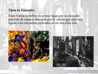 Tipos de Encuadre . Toda Viñeta se define en primer lugar,por su encuadre (porciòn de espacio abarcado por la viñeta),que esta muy ligado a los encuadres utilizados en el cine,ellos son: TIPOS DE ENCUADRE 