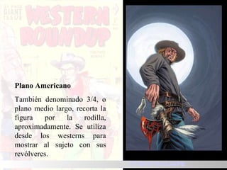 Plano Americano También denominado 3/4, o plano medio largo, recorta la figura por la rodilla, aproximadamente. Se utiliza desde los westerns para mostrar al sujeto con sus revólveres. TIPOS DE ENCUADRE TIPOS DE ENCUADRE 