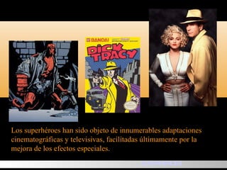 Los superhéroes han sido objeto de innumerables adaptaciones cinematográficas y televisivas, facilitadas últimamente por la mejora de los efectos especiales.  SUPERHEROES 
