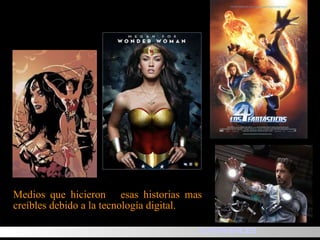 Medios que hicieron  esas historias mas creíbles  debido a la tecnología digital. SUPERHEROES 