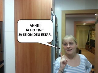 AHH!!!
JA HO TINC.
JA SE ON DEU ESTAR.