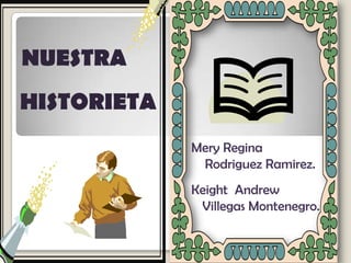 Mery Regina
Rodriguez Ramirez.
Keight Andrew
Villegas Montenegro.
NUESTRA
HISTORIETA
 