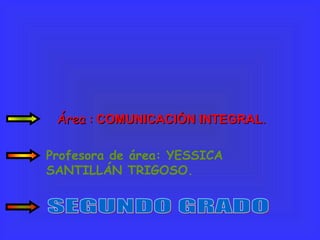 Área : COMUNICACIÓN INTEGRAL.
Profesora de área: YESSICA
SANTILLÁN TRIGOSO.

 