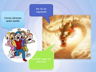 Por fin he
regresado
Corran sálvense
quien pueda

Los hare pagar por
todo esto

 